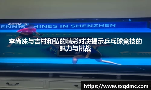 李尚洙与吉村和弘的精彩对决揭示乒乓球竞技的魅力与挑战