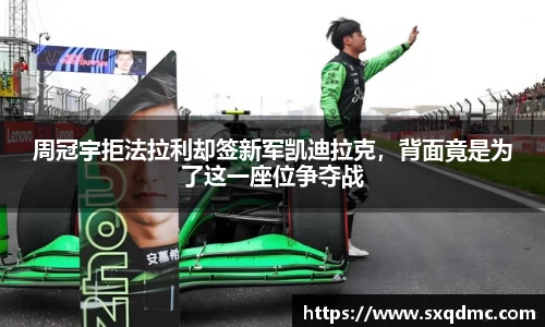 周冠宇拒法拉利却签新军凯迪拉克，背面竟是为了这一座位争夺战